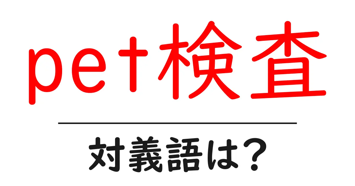 pet検査の対義語・反対語を使用例を交えて分かりやすく解説!