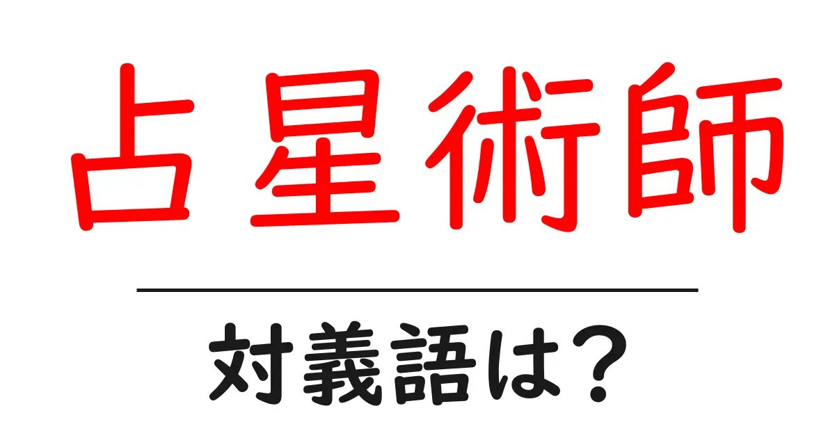 占星術師の対義語・反対語を使用例を交えて分かりやすく解説!