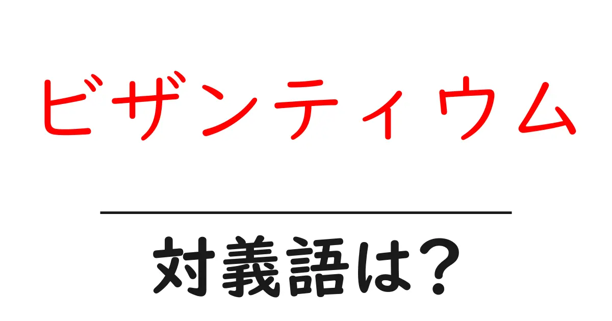 ビザンティウムの対義語・反対語を使用例を交えて分かりやすく解説！