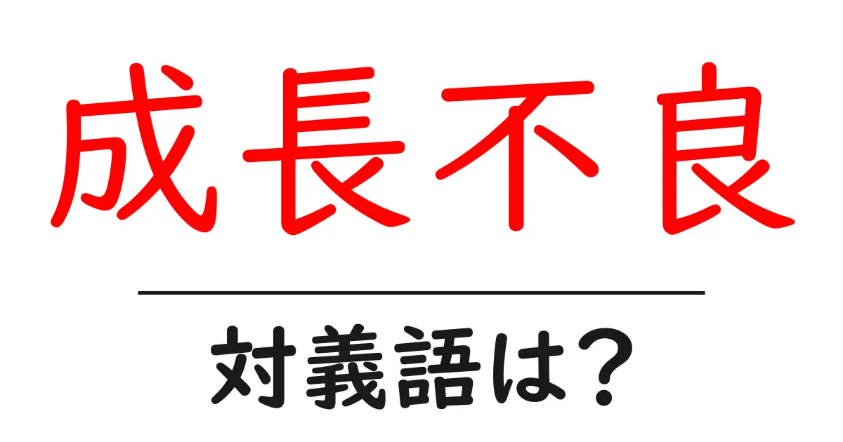 成長不良の対義語・反対語を使用例を交えて分かりやすく解説!