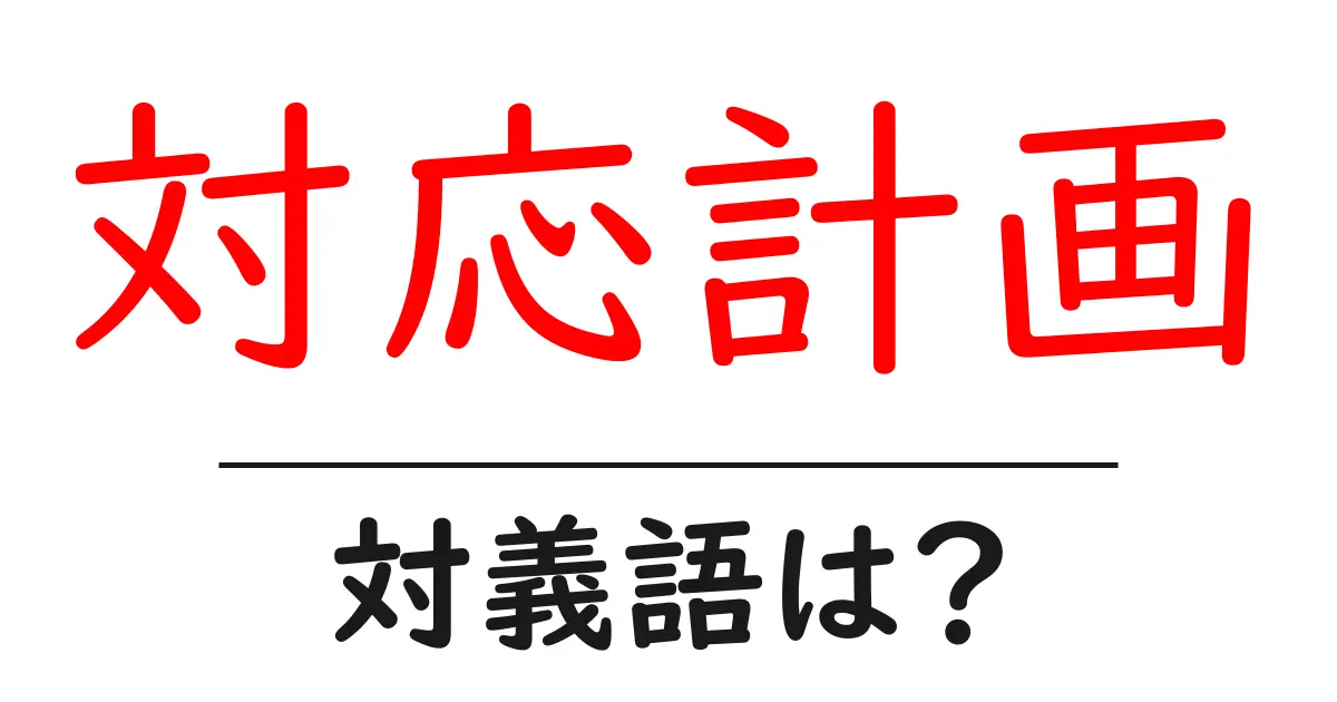 対応計画の対義語・反対語を使用例を交えて分かりやすく解説!