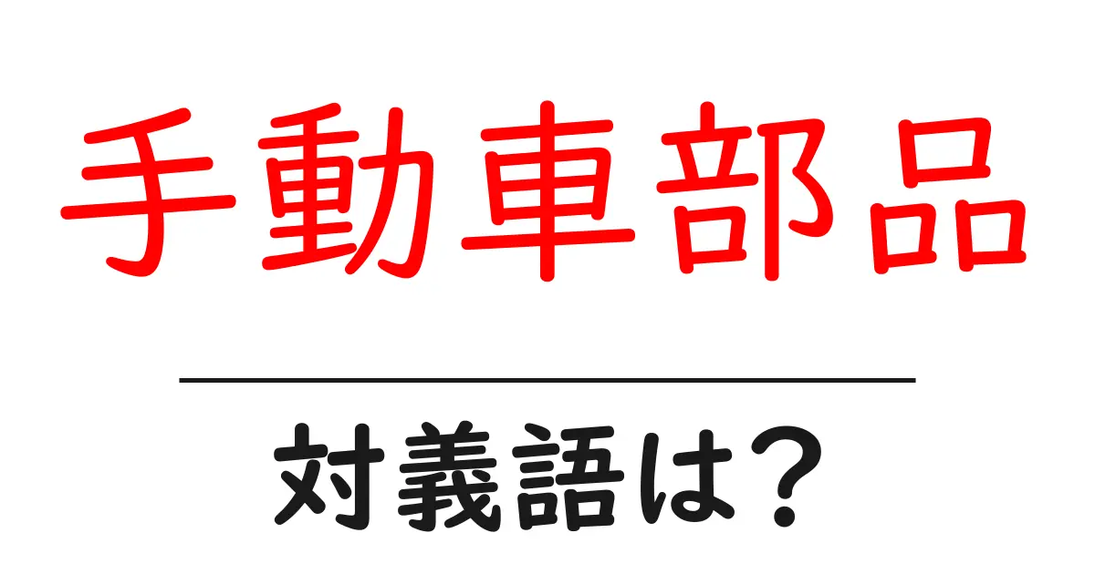 手動車部品の対義語・反対語を使用例を交えて分かりやすく解説!