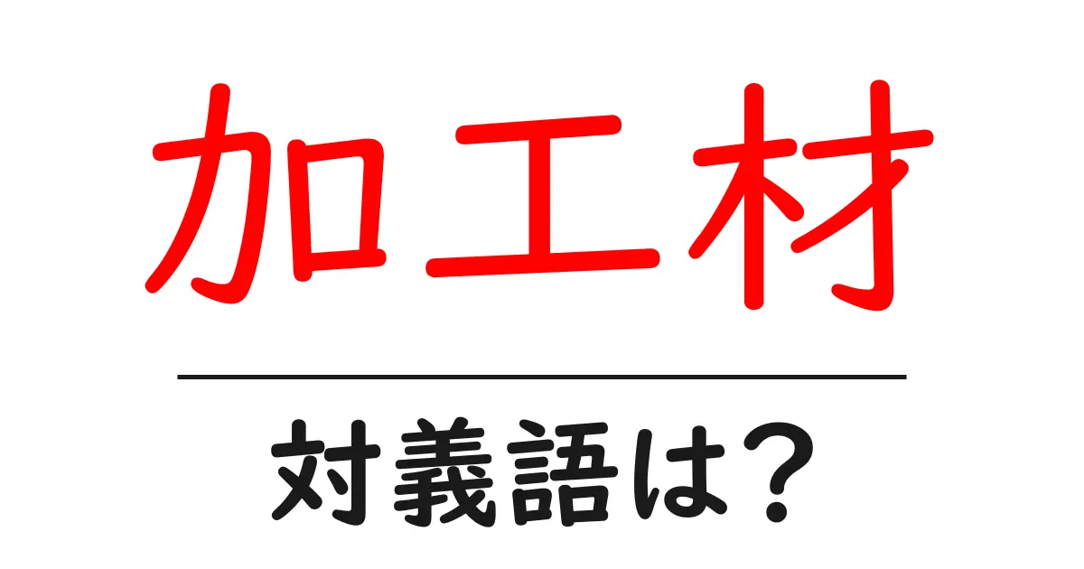 加工材の対義語・反対語を使用例を交えて分かりやすく解説!