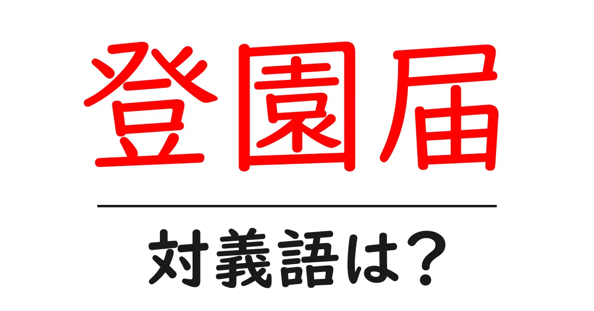 登園届の対義語・反対語を使用例を交えて分かりやすく解説!