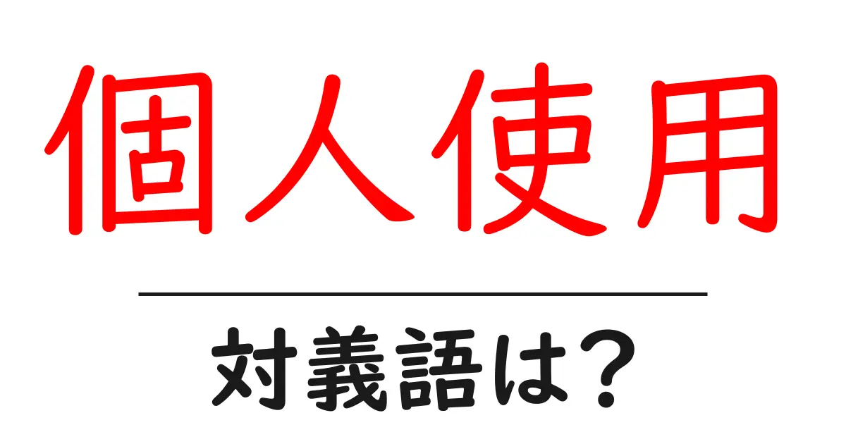 個人使用の対義語・反対語を使用例を交えて分かりやすく解説!