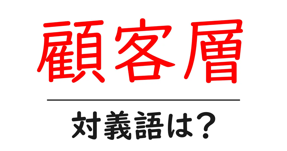 顧客層の対義語・反対語を使用例を交えて分かりやすく解説！