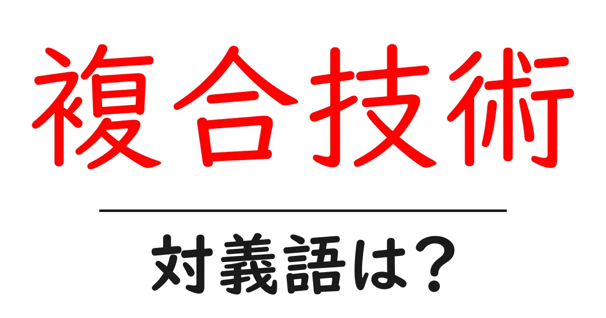 複合技術の対義語・反対語を使用例を交えて分かりやすく解説!
