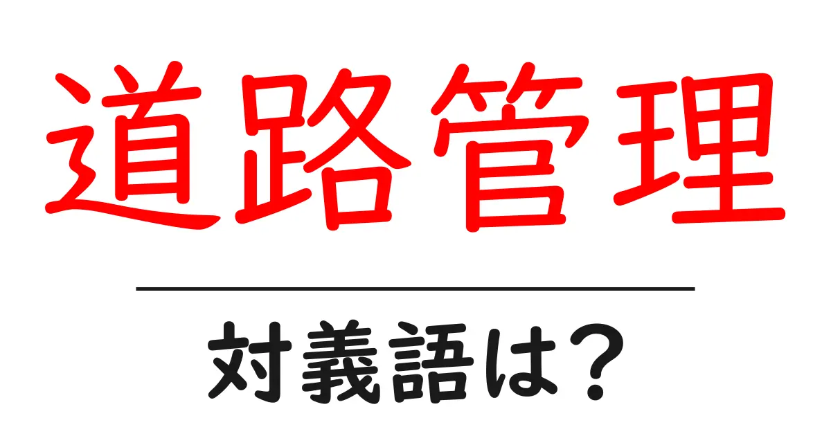 道路管理の対義語・反対語を使用例を交えて分かりやすく解説！