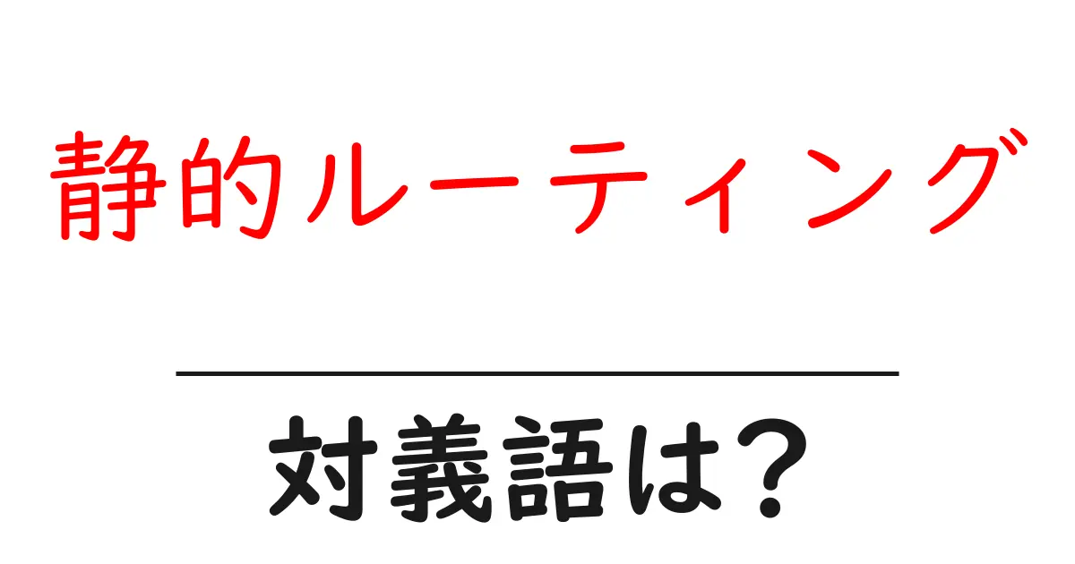 静的ルーティングの対義語・反対語を使用例を交えて分かりやすく解説!