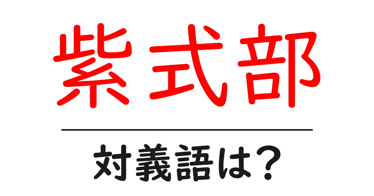 紫式部の対義語・反対語を使用例を交えて分かりやすく解説！