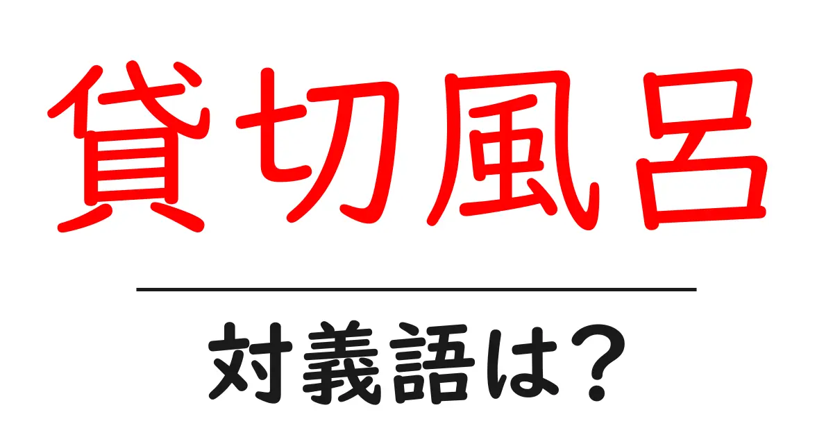 貸切風呂の対義語・反対語を使用例を交えて分かりやすく解説!