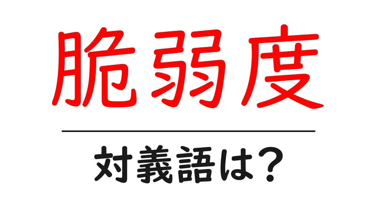 脆弱度の対義語・反対語を使用例を交えて分かりやすく解説！