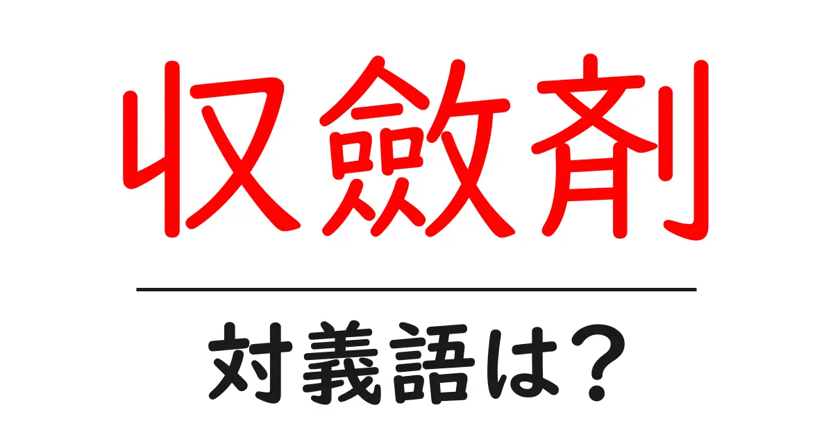 収斂剤の対義語・反対語を使用例を交えて分かりやすく解説!