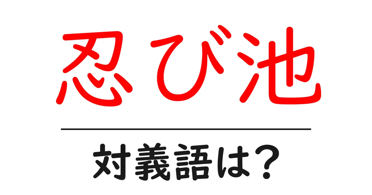 忍び池の対義語・反対語を使用例を交えて分かりやすく解説!