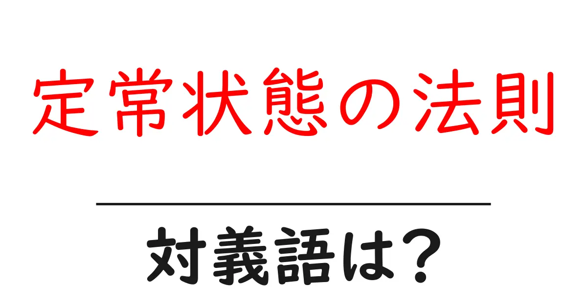 定常状態の法則の対義語・反対語を使用例を交えて分かりやすく解説!