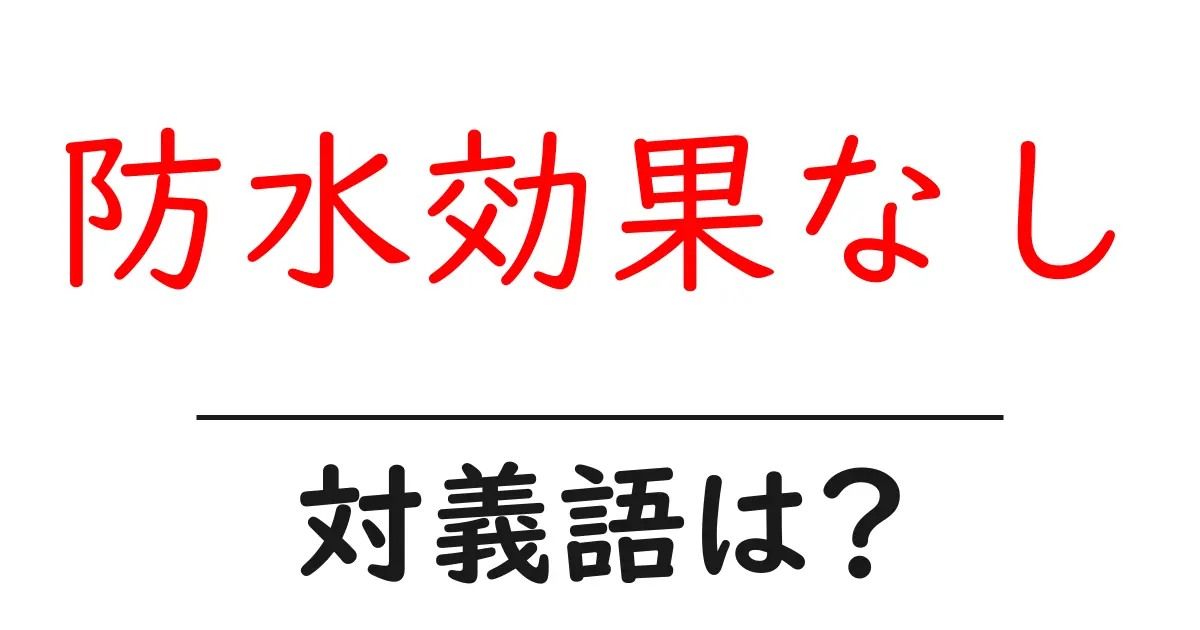 防水効果なしの対義語・反対語を使用例を交えて分かりやすく解説!