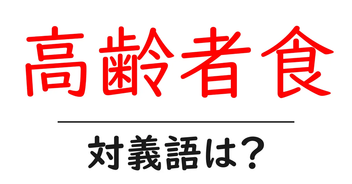 高齢者食の対義語・反対語を使用例を交えて分かりやすく解説!