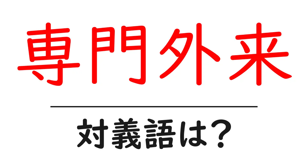 専門外来の対義語・反対語を使用例を交えて分かりやすく解説!