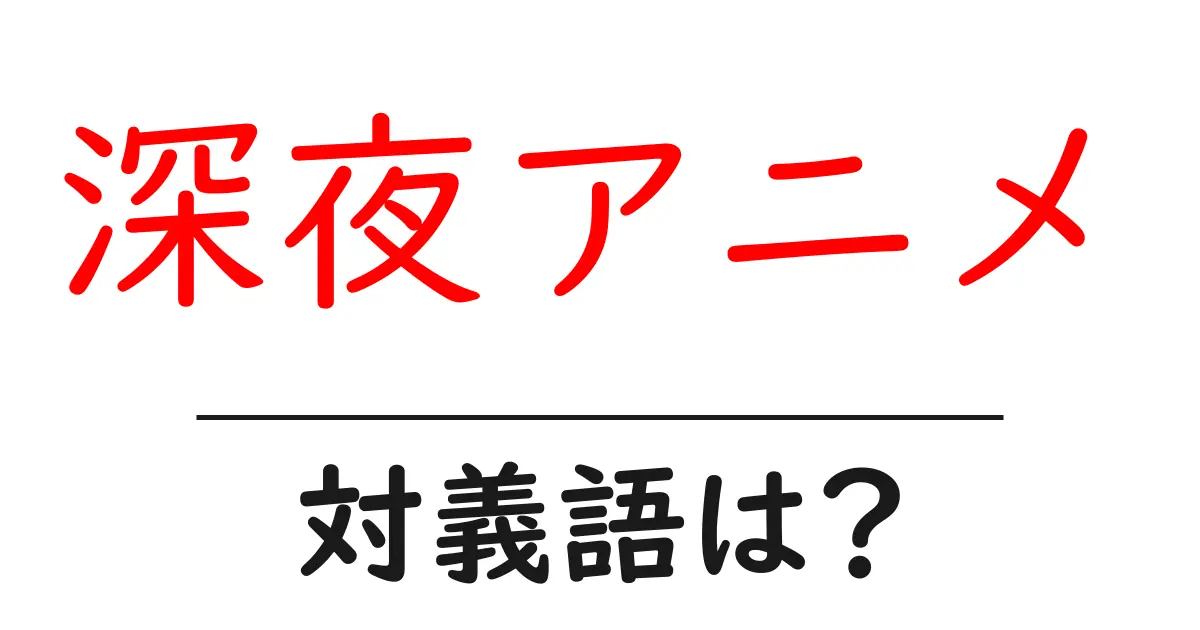 深夜アニメの対義語・反対語を使用例を交えて分かりやすく解説!