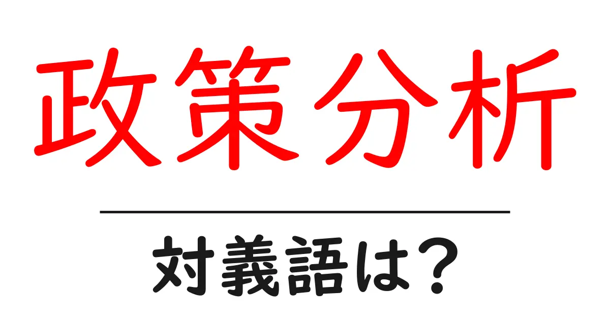 政策分析の対義語・反対語を使用例を交えて分かりやすく解説!