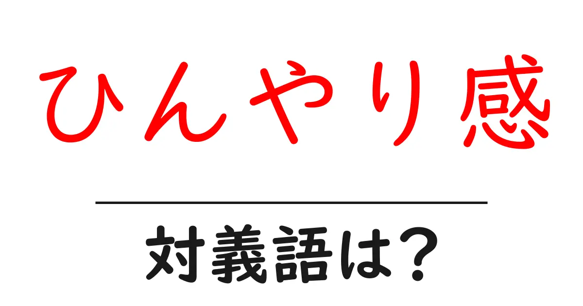 ひんやり感の対義語・反対語を使用例を交えて分かりやすく解説!