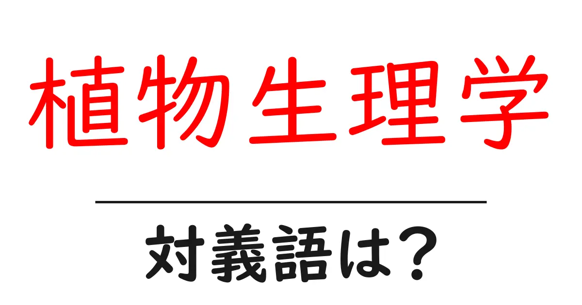 植物生理学の対義語・反対語を使用例を交えて分かりやすく解説!