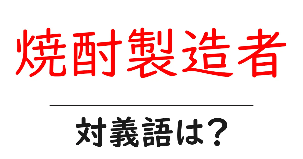 焼酎製造者の対義語・反対語を使用例を交えて分かりやすく解説！