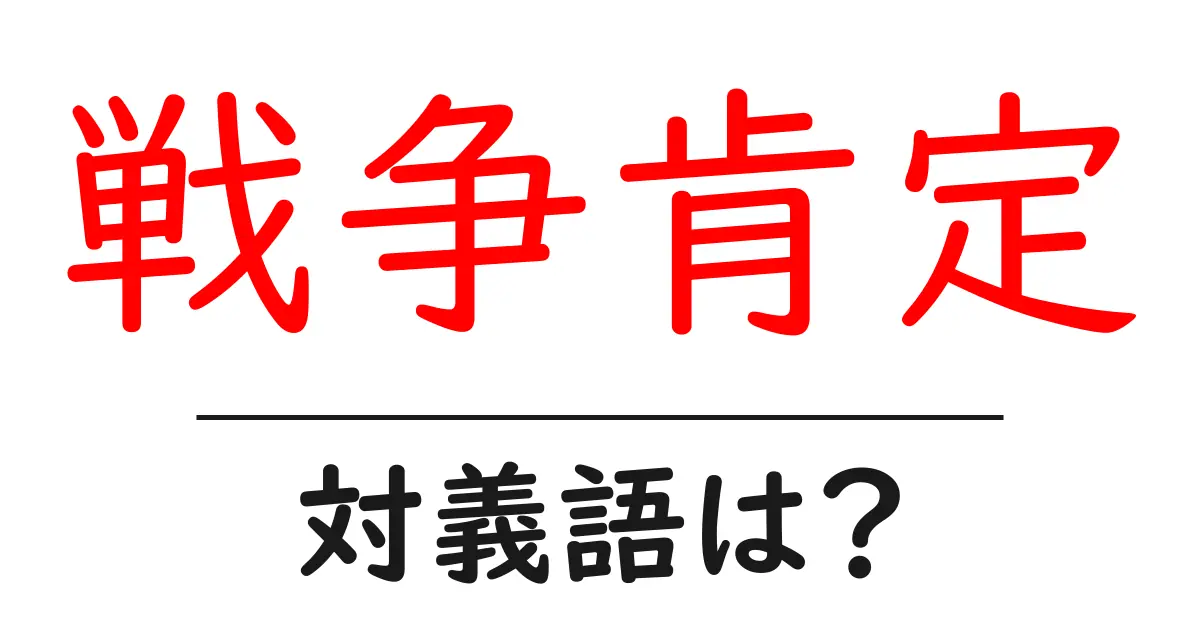 戦争肯定の対義語・反対語を使用例を交えて分かりやすく解説!