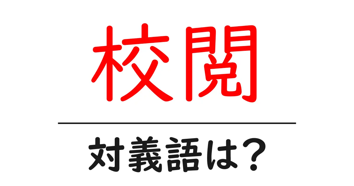 校閲の対義語・反対語を使用例を交えて分かりやすく解説!