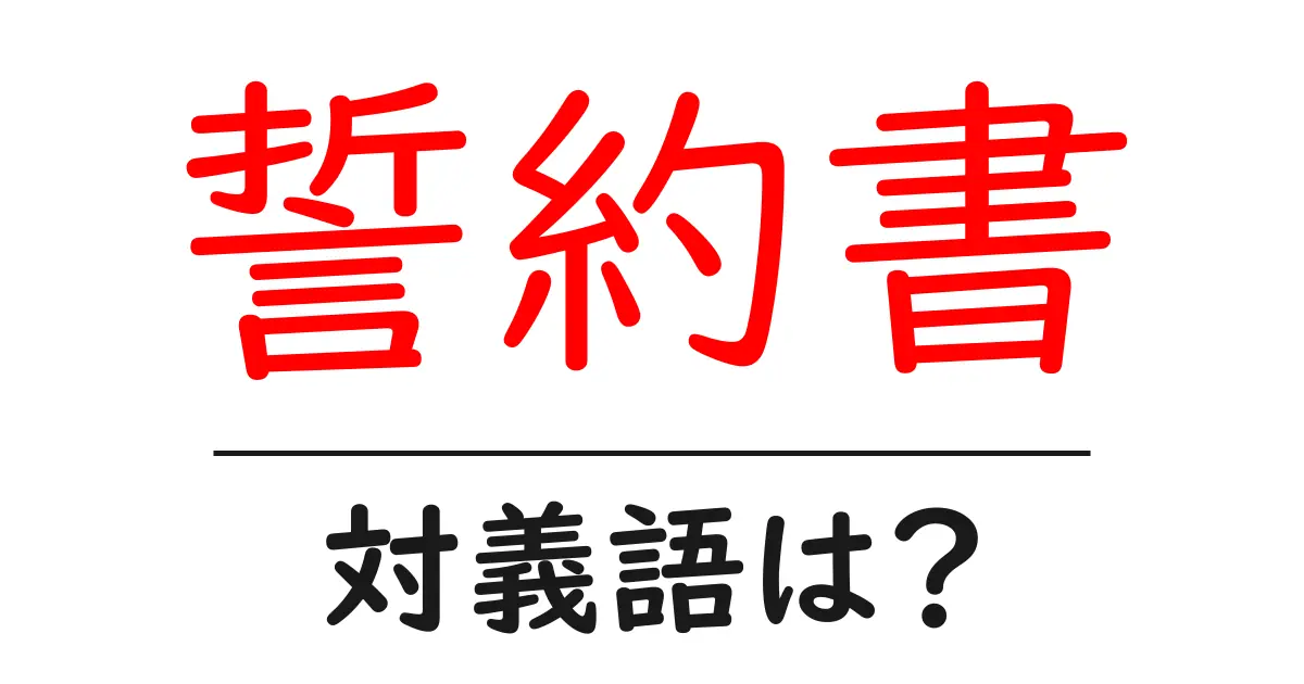 誓約書の対義語・反対語を使用例を交えて分かりやすく解説!