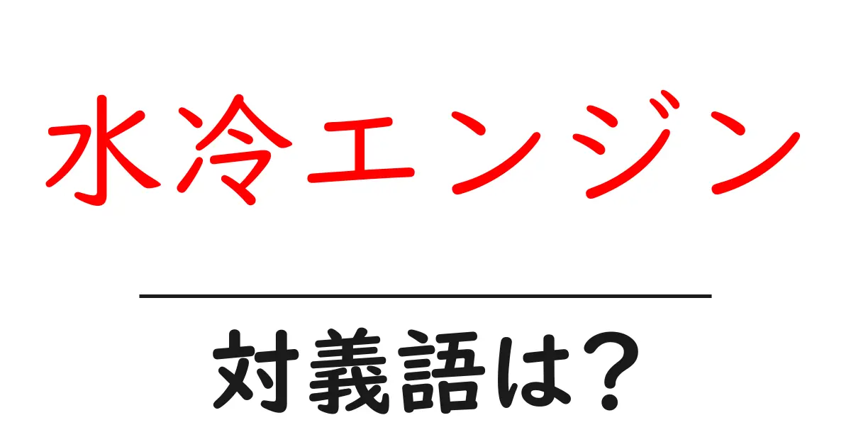水冷エンジンの対義語・反対語を使用例を交えて分かりやすく解説!