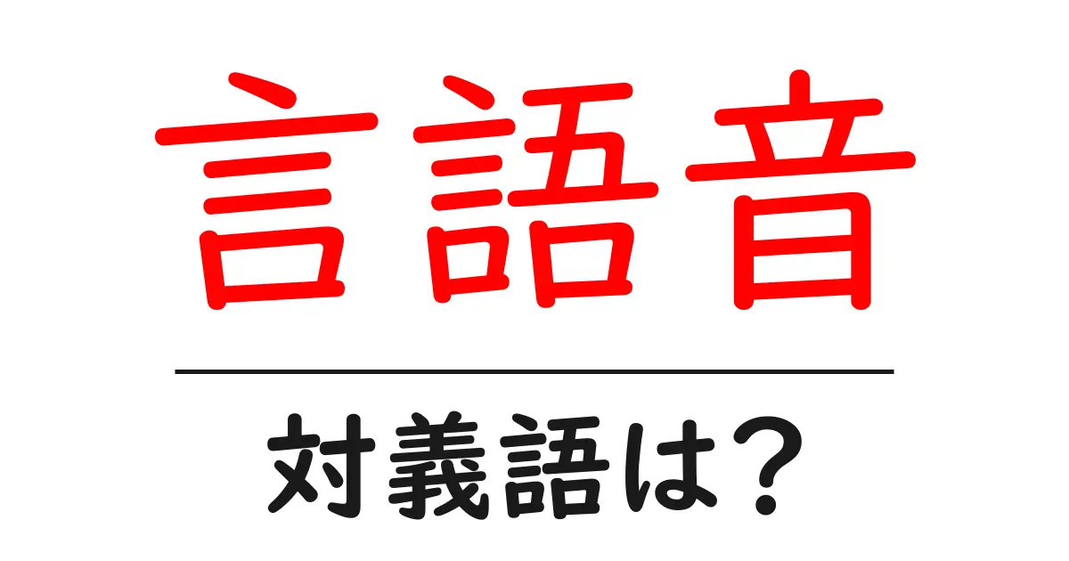 言語音の対義語・反対語を使用例を交えて分かりやすく解説!