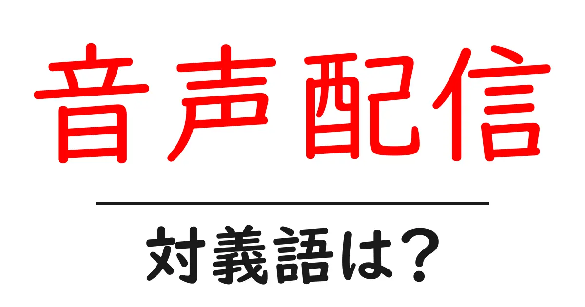音声配信の対義語・反対語を使用例を交えて分かりやすく解説!