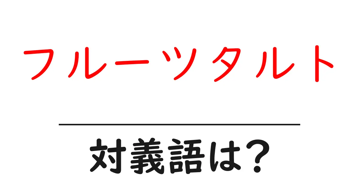 フルーツタルトの対義語・反対語を使用例を交えて分かりやすく解説!