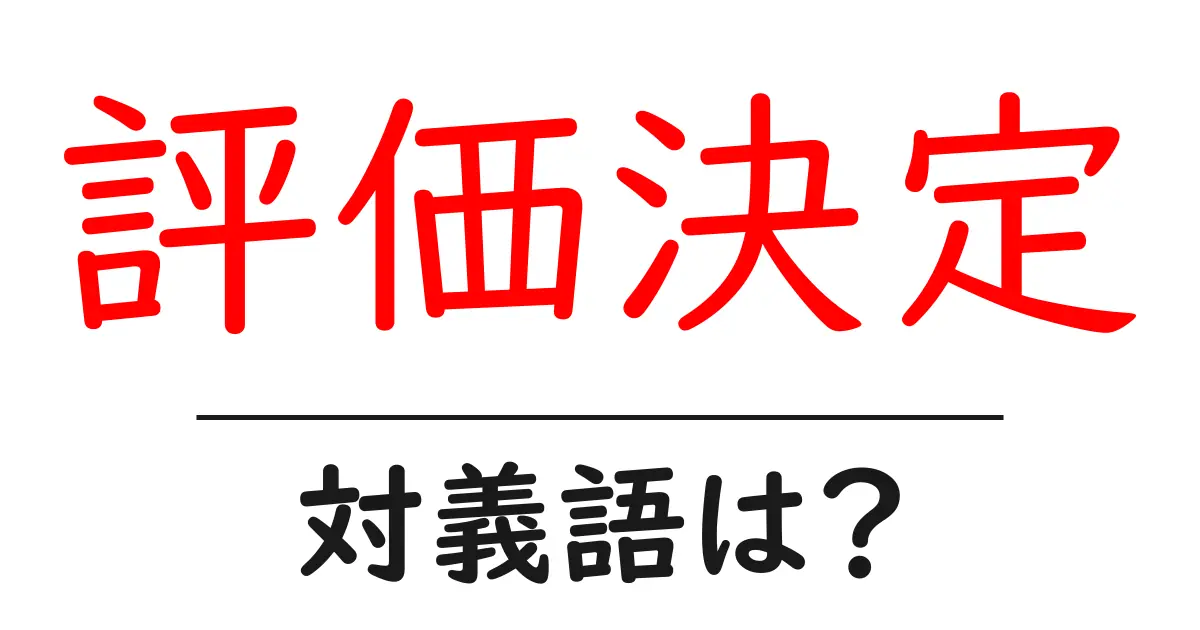 評価決定の対義語・反対語を使用例を交えて分かりやすく解説!