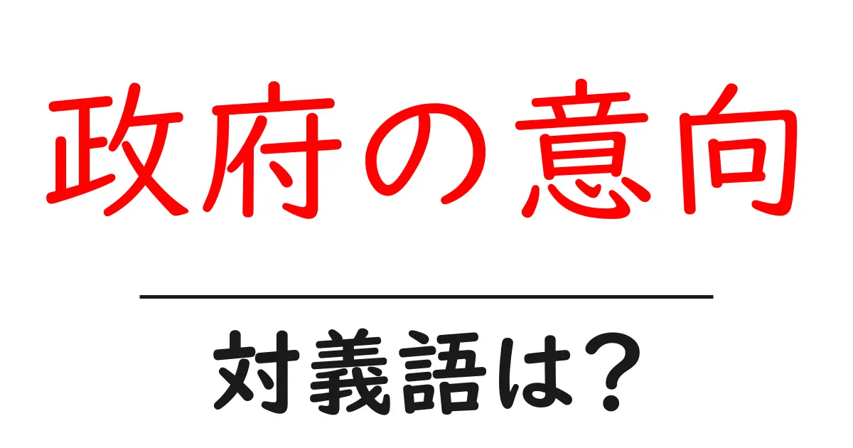政府の意向の対義語・反対語を使用例を交えて分かりやすく解説!