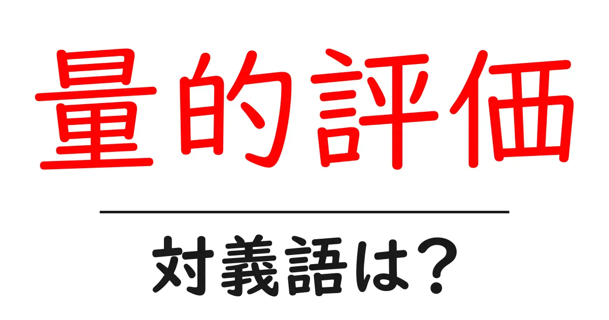 量的評価の対義語・反対語を使用例を交えて分かりやすく解説!