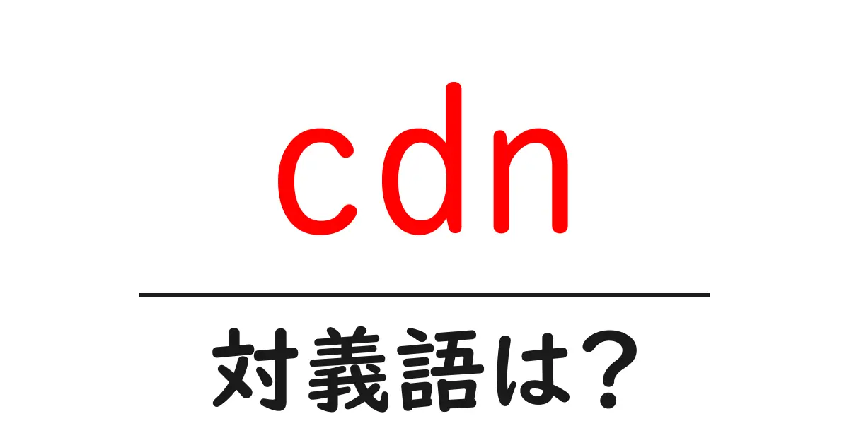 cdnの対義語・反対語を使用例を交えて分かりやすく解説!