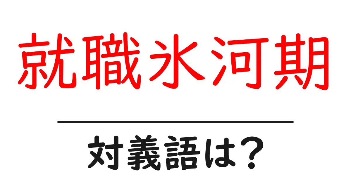 就職氷河期の対義語・反対語を使用例を交えて分かりやすく解説!