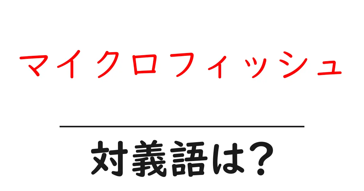 マイクロフィッシュの対義語・反対語を使用例を交えて分かりやすく解説!