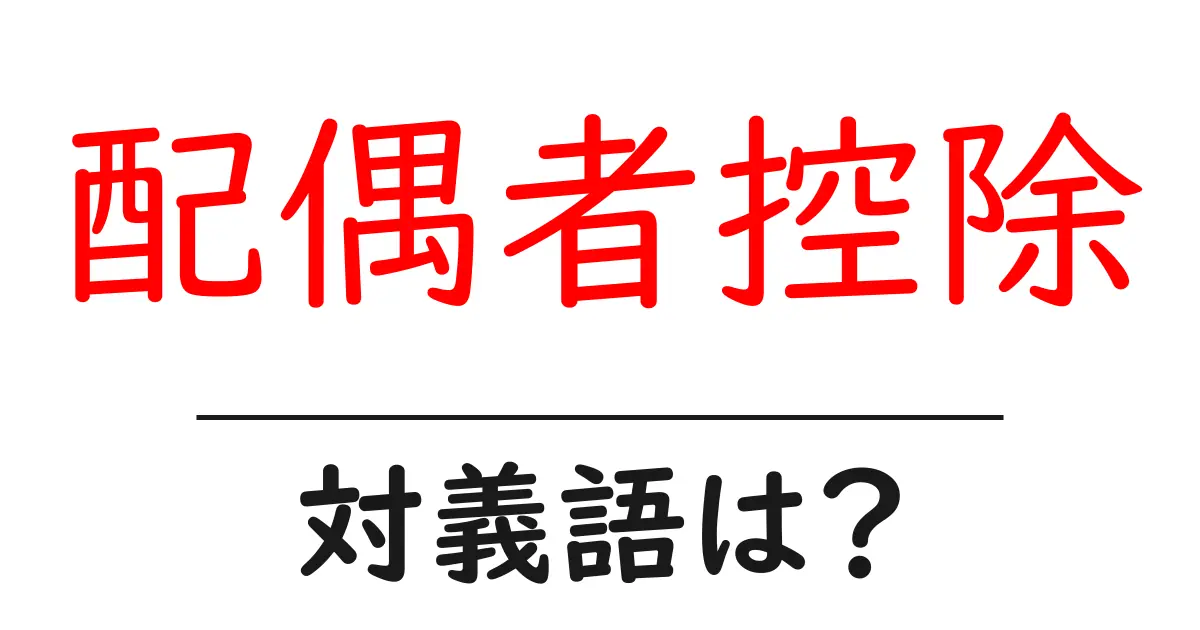 配偶者控除の対義語・反対語を使用例を交えて分かりやすく解説!