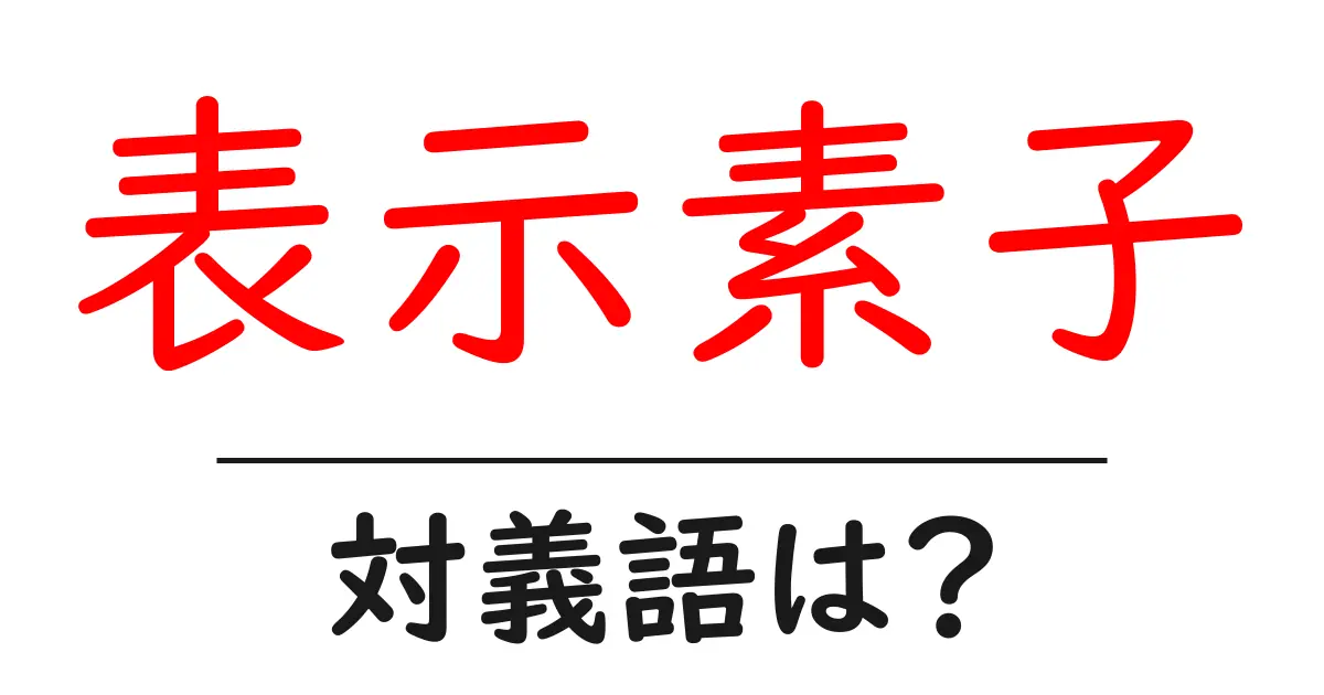 表示素子の対義語・反対語を使用例を交えて分かりやすく解説!