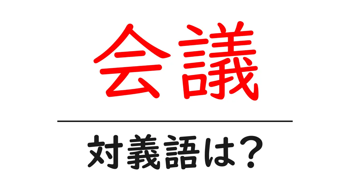 会議の対義語・反対語を使用例を交えて分かりやすく解説！