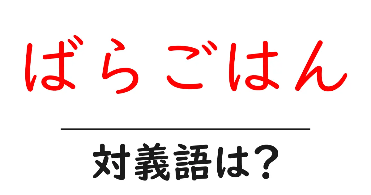 ばらごはんの対義語・反対語を使用例を交えて分かりやすく解説!