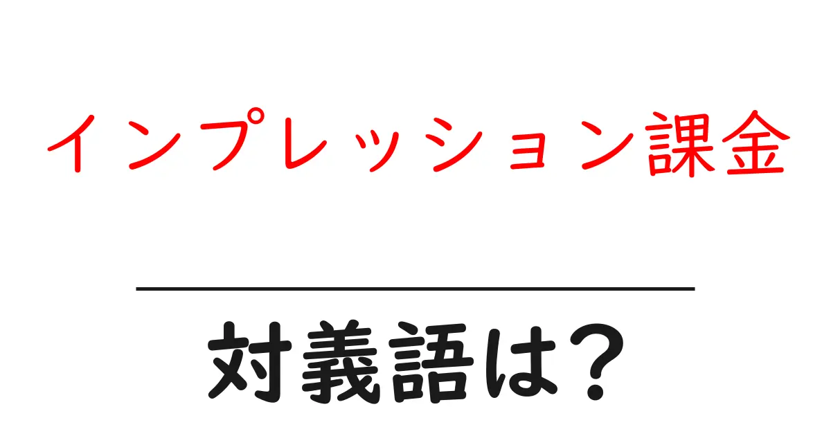 インプレッション課金の対義語・反対語を使用例を交えて分かりやすく解説!