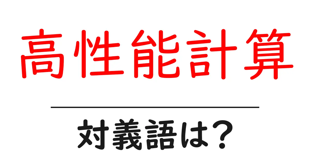 高性能計算の対義語・反対語を使用例を交えて分かりやすく解説!