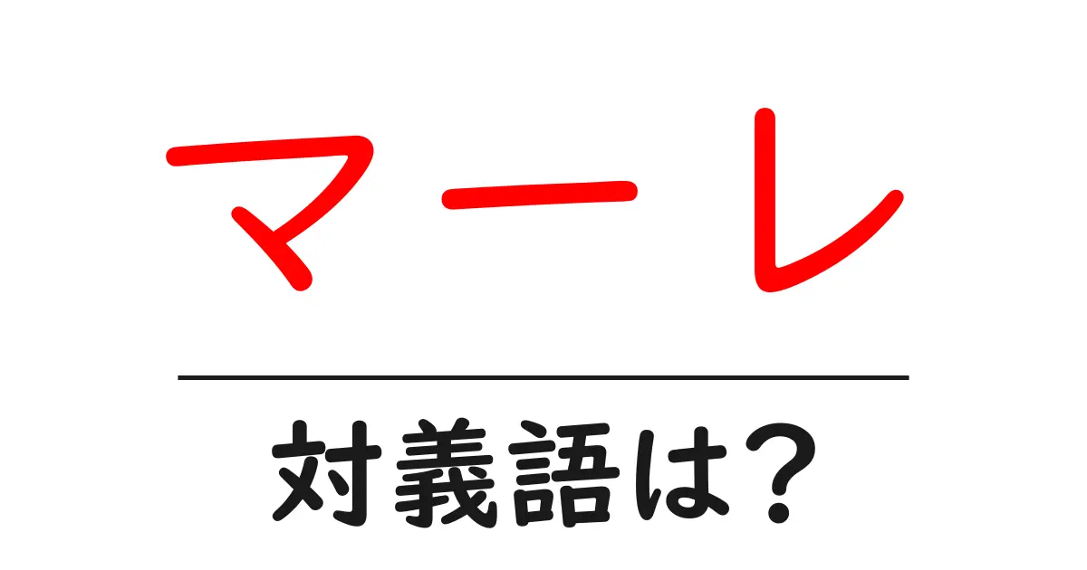 マーレの対義語・反対語を使用例を交えて分かりやすく解説！