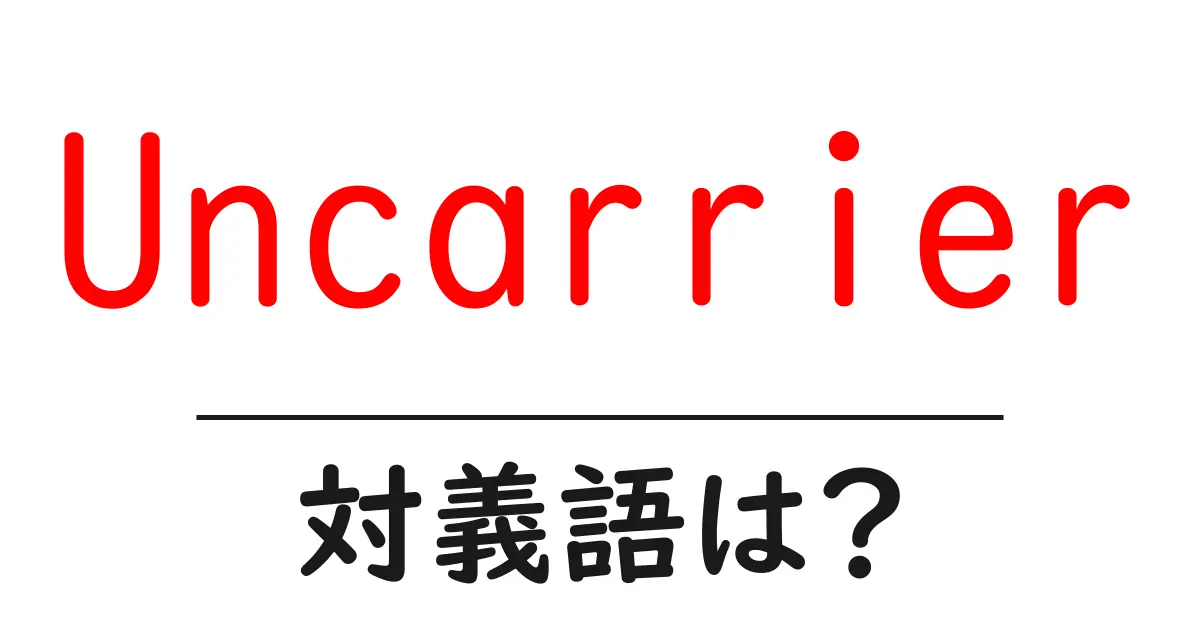 Uncarrierの対義語・反対語を使用例を交えて分かりやすく解説!