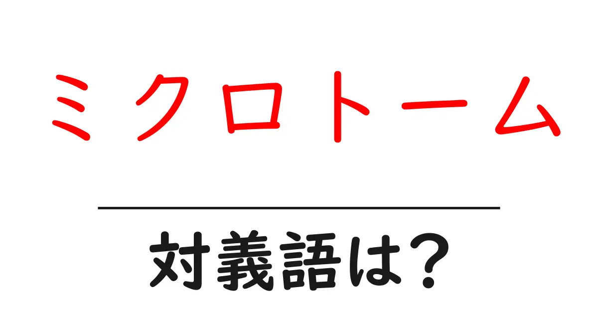 ミクロトームの対義語・反対語を使用例を交えて分かりやすく解説!