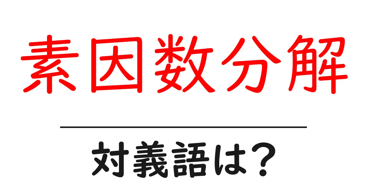 素因数分解の対義語・反対語を使用例を交えて分かりやすく解説!